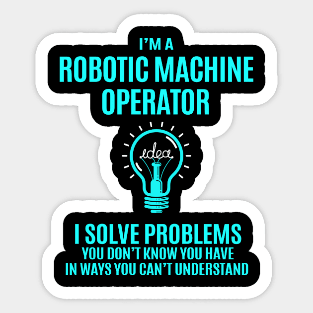 Robotic Machine Operator - I Solve Problems Sticker by Pro Wresting Tees